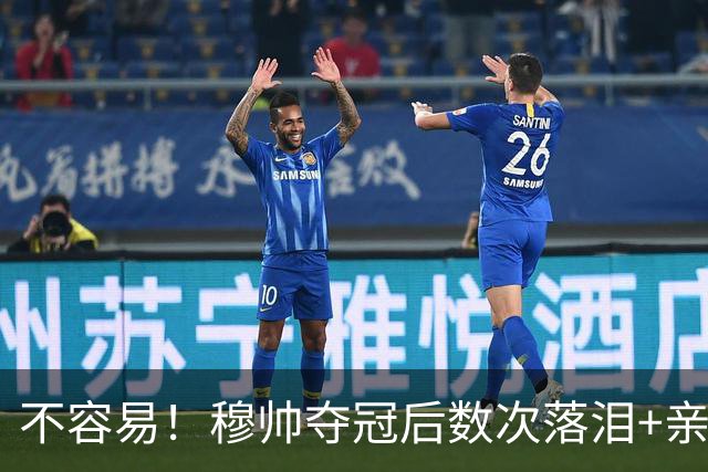 不容易！穆帅夺冠后数次落泪+亲吻奖杯+承诺留队